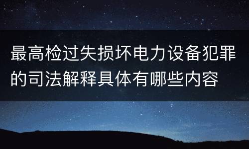 最高检过失损坏电力设备犯罪的司法解释具体有哪些内容