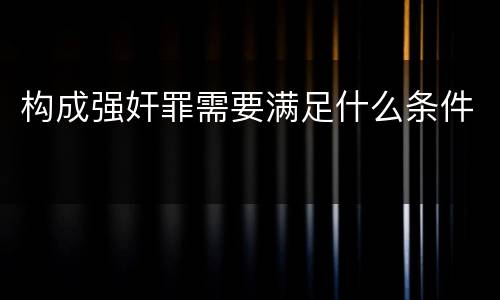 构成强奸罪需要满足什么条件