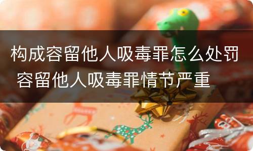 构成容留他人吸毒罪怎么处罚 容留他人吸毒罪情节严重