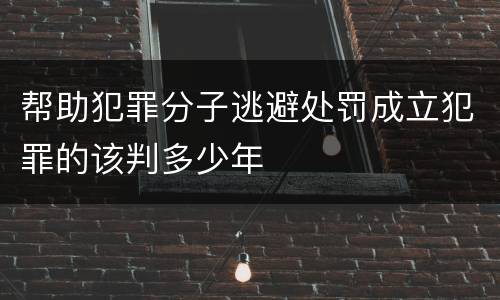 帮助犯罪分子逃避处罚成立犯罪的该判多少年