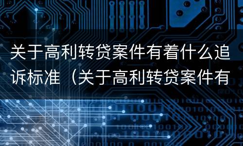 关于高利转贷案件有着什么追诉标准（关于高利转贷案件有着什么追诉标准）