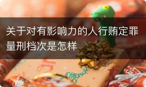 关于对有影响力的人行贿定罪量刑档次是怎样