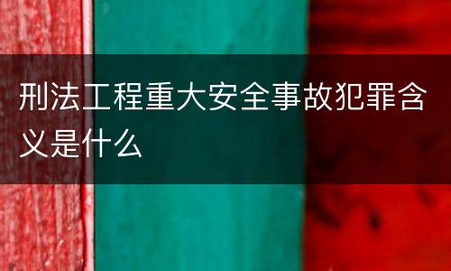 刑法工程重大安全事故犯罪含义是什么