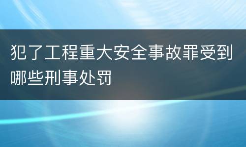 犯了工程重大安全事故罪受到哪些刑事处罚