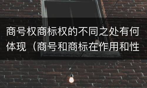 商号权商标权的不同之处有何体现（商号和商标在作用和性质上的区别）