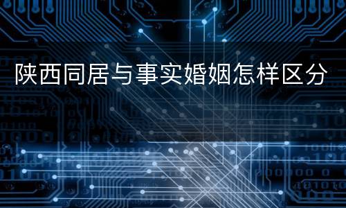 陕西同居与事实婚姻怎样区分