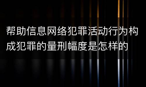 帮助信息网络犯罪活动行为构成犯罪的量刑幅度是怎样的