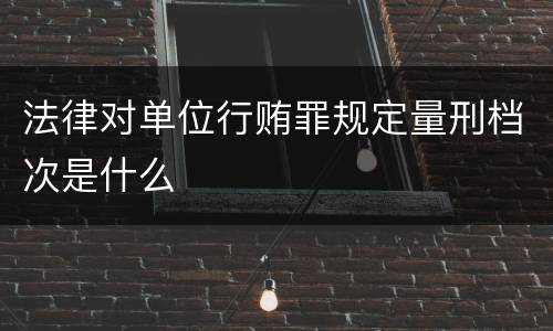 法律对单位行贿罪规定量刑档次是什么