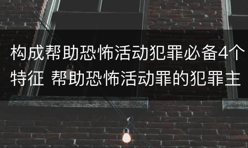 构成帮助恐怖活动犯罪必备4个特征 帮助恐怖活动罪的犯罪主体