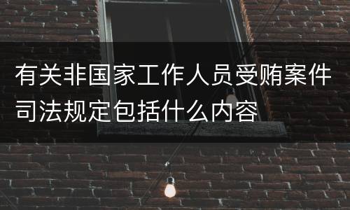 有关非国家工作人员受贿案件司法规定包括什么内容