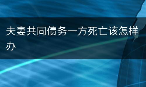 夫妻共同债务一方死亡该怎样办