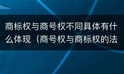 商标权与商号权不同具体有什么体现（商号权与商标权的法律冲突与解决）