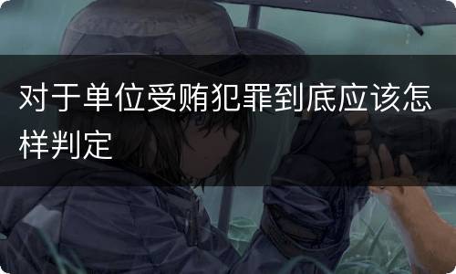 对于单位受贿犯罪到底应该怎样判定