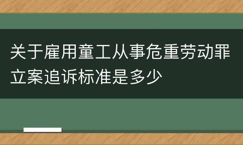 关于雇用童工从事危重劳动罪立案追诉标准是多少