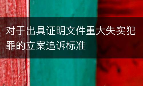 对于出具证明文件重大失实犯罪的立案追诉标准