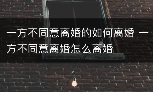 一方不同意离婚的如何离婚 一方不同意离婚怎么离婚