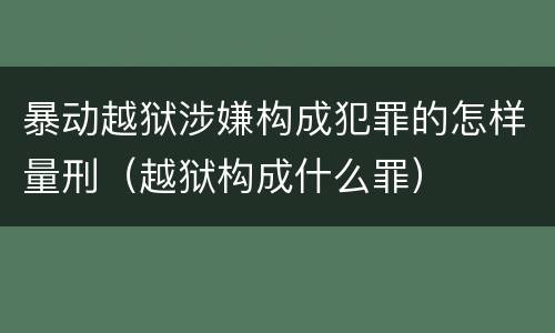 暴动越狱涉嫌构成犯罪的怎样量刑（越狱构成什么罪）