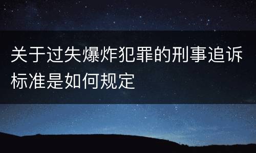 关于过失爆炸犯罪的刑事追诉标准是如何规定