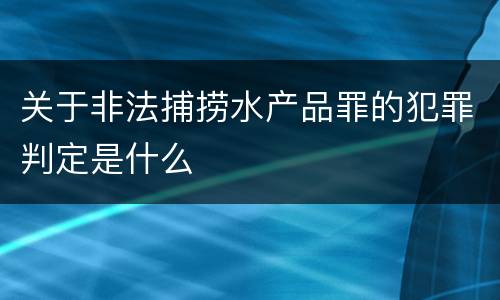 关于非法捕捞水产品罪的犯罪判定是什么