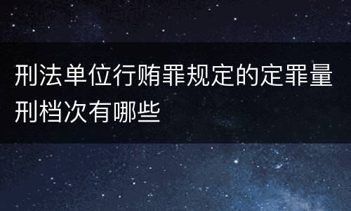 刑法单位行贿罪规定的定罪量刑档次有哪些