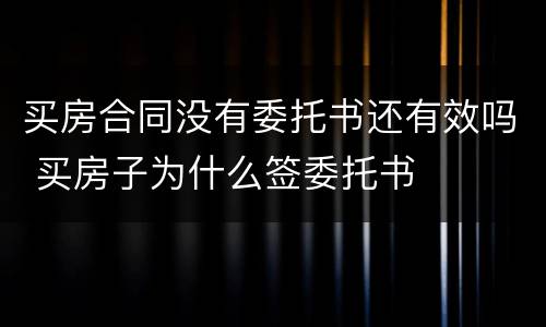 买房合同没有委托书还有效吗 买房子为什么签委托书