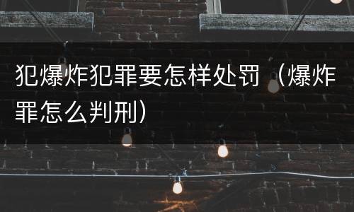 犯爆炸犯罪要怎样处罚（爆炸罪怎么判刑）