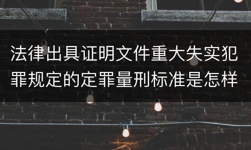 法律出具证明文件重大失实犯罪规定的定罪量刑标准是怎样的