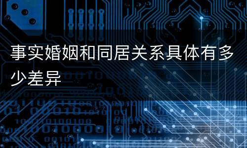 事实婚姻和同居关系具体有多少差异
