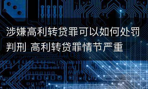 涉嫌高利转贷罪可以如何处罚判刑 高利转贷罪情节严重