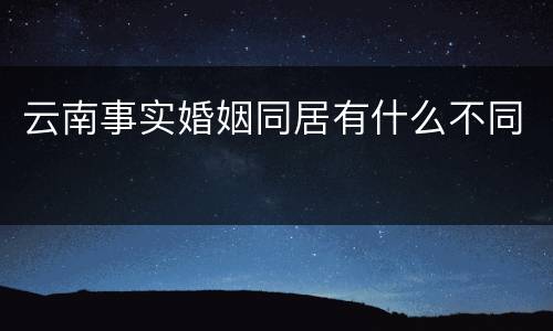 云南事实婚姻同居有什么不同
