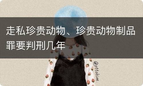 走私珍贵动物、珍贵动物制品罪要判刑几年