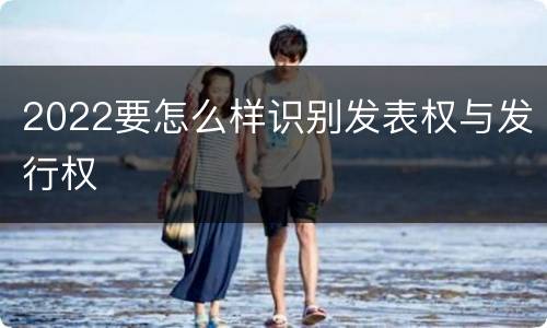 2022要怎么样识别发表权与发行权