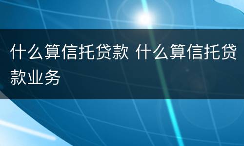 什么算信托贷款 什么算信托贷款业务