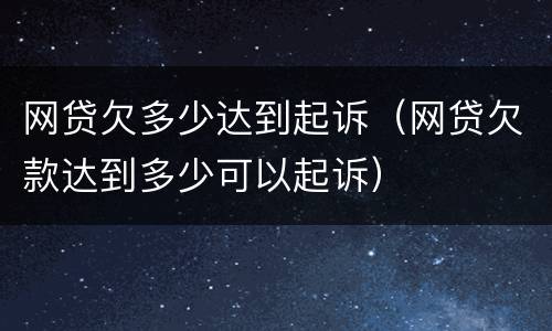 网贷欠多少达到起诉（网贷欠款达到多少可以起诉）