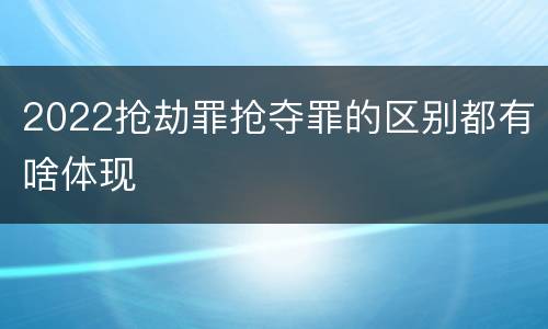 2022抢劫罪抢夺罪的区别都有啥体现