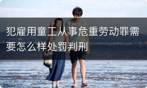 犯雇用童工从事危重劳动罪需要怎么样处罚判刑