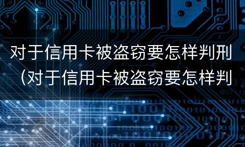 对于信用卡被盗窃要怎样判刑（对于信用卡被盗窃要怎样判刑呢）