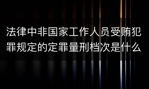 法律中非国家工作人员受贿犯罪规定的定罪量刑档次是什么