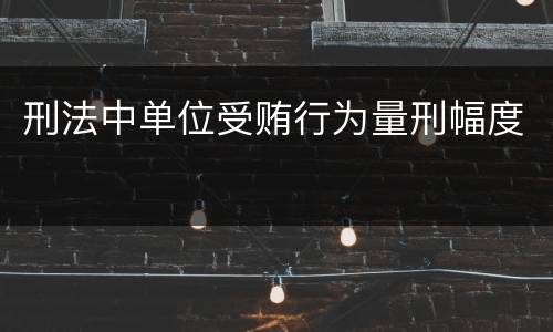 刑法中单位受贿行为量刑幅度