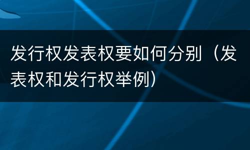 发行权发表权要如何分别（发表权和发行权举例）
