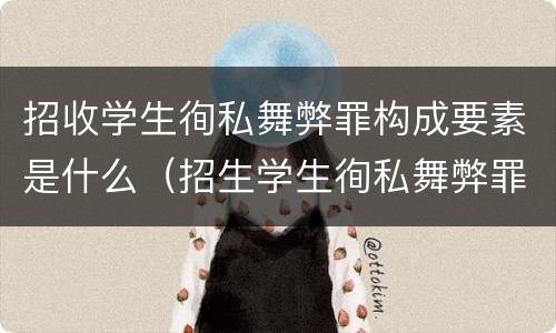 招收学生徇私舞弊罪构成要素是什么（招生学生徇私舞弊罪）