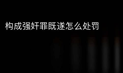 构成强奸罪既遂怎么处罚