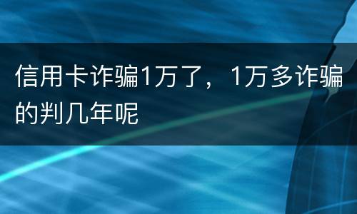 信用卡诈骗1万了，1万多诈骗的判几年呢
