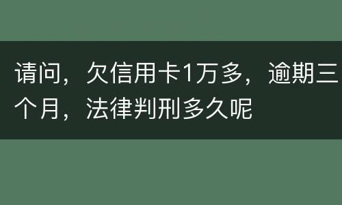 请问，欠信用卡1万多，逾期三个月，法律判刑多久呢