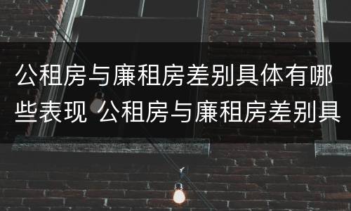 公租房与廉租房差别具体有哪些表现 公租房与廉租房差别具体有哪些表现呢