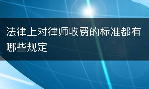 法律上对律师收费的标准都有哪些规定