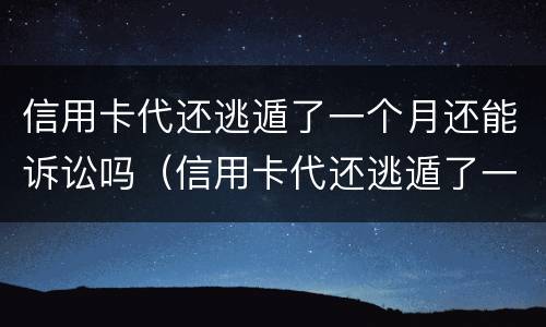 信用卡代还逃遁了一个月还能诉讼吗（信用卡代还逃遁了一个月还能诉讼吗）