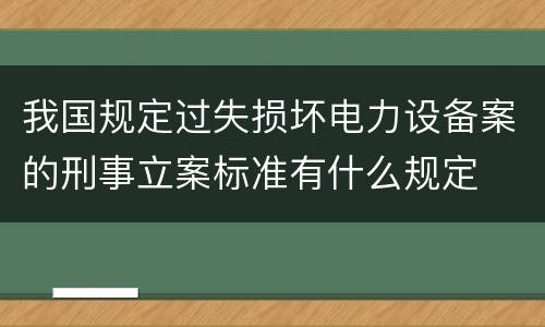 我国规定过失损坏电力设备案的刑事立案标准有什么规定