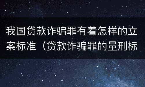 我国贷款诈骗罪有着怎样的立案标准（贷款诈骗罪的量刑标准:2019年贷款诈骗罪的立案标准）