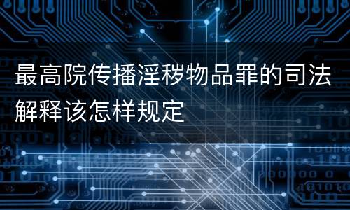 最高院传播淫秽物品罪的司法解释该怎样规定